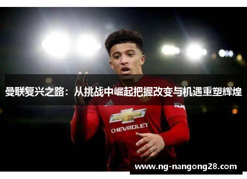 曼联复兴之路：从挑战中崛起把握改变与机遇重塑辉煌