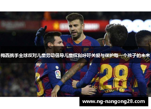 梅西携手全球反对儿童劳动倡导儿童权利呼吁关爱与保护每一个孩子的未来