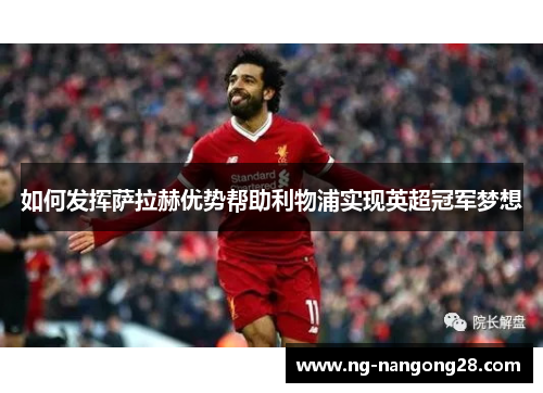 如何发挥萨拉赫优势帮助利物浦实现英超冠军梦想