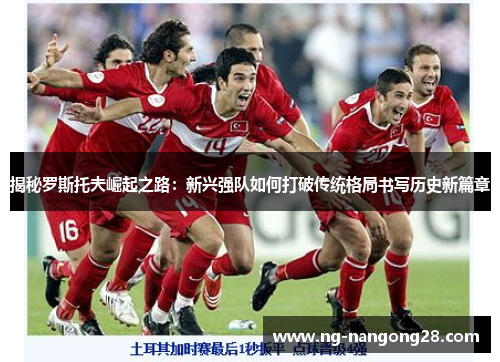 揭秘罗斯托夫崛起之路：新兴强队如何打破传统格局书写历史新篇章