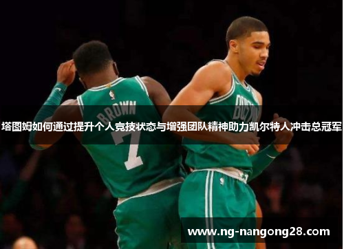 塔图姆如何通过提升个人竞技状态与增强团队精神助力凯尔特人冲击总冠军