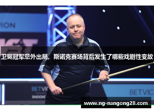 卫冕冠军意外出局，斯诺克赛场背后发生了哪些戏剧性变故