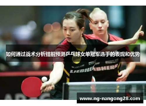 如何通过战术分析提前预测乒乓球女单冠军选手的表现和优势