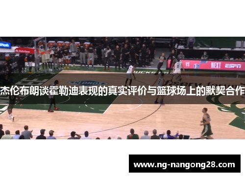 杰伦布朗谈霍勒迪表现的真实评价与篮球场上的默契合作