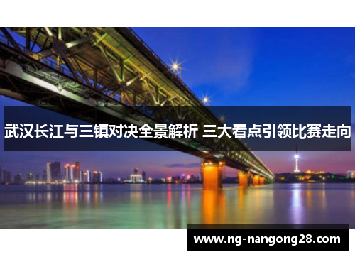 武汉长江与三镇对决全景解析 三大看点引领比赛走向
