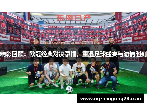 精彩回顾：欧冠经典对决录播，重温足球盛宴与激情时刻