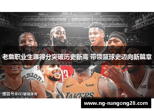 老詹职业生涯得分突破历史新高 带领篮球史迈向新篇章