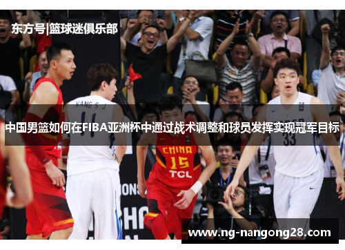 中国男篮如何在FIBA亚洲杯中通过战术调整和球员发挥实现冠军目标
