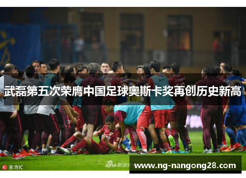 武磊第五次荣膺中国足球奥斯卡奖再创历史新高