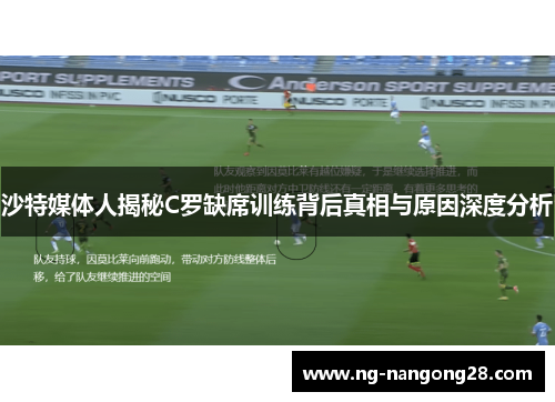沙特媒体人揭秘C罗缺席训练背后真相与原因深度分析