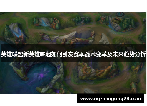 英雄联盟新英雄崛起如何引发赛季战术变革及未来趋势分析