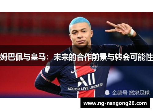 姆巴佩与皇马：未来的合作前景与转会可能性