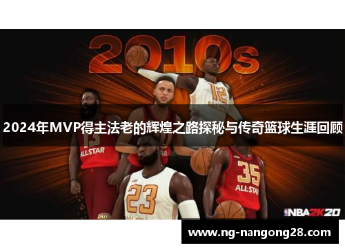 2024年MVP得主法老的辉煌之路探秘与传奇篮球生涯回顾