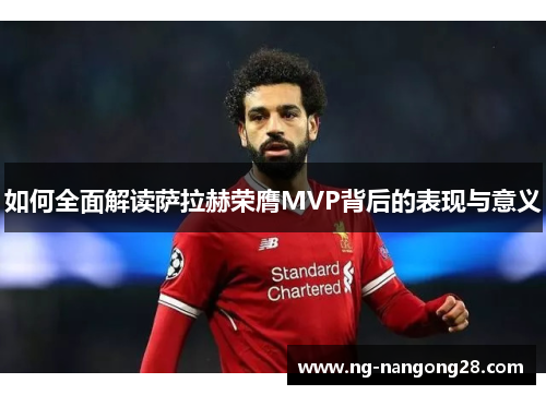 如何全面解读萨拉赫荣膺MVP背后的表现与意义