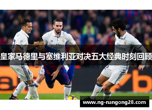 皇家马德里与塞维利亚对决五大经典时刻回顾