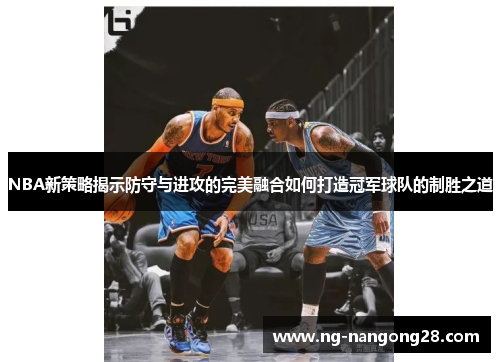 NBA新策略揭示防守与进攻的完美融合如何打造冠军球队的制胜之道