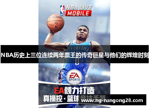 NBA历史上三位连续两年票王的传奇巨星与他们的辉煌时刻