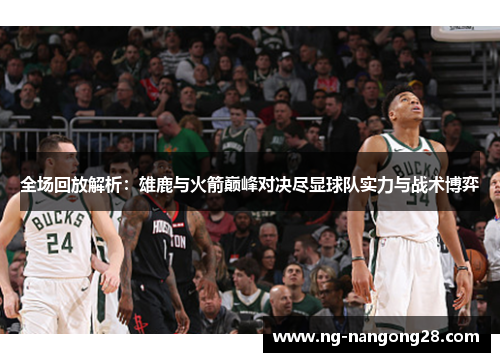 全场回放解析：雄鹿与火箭巅峰对决尽显球队实力与战术博弈