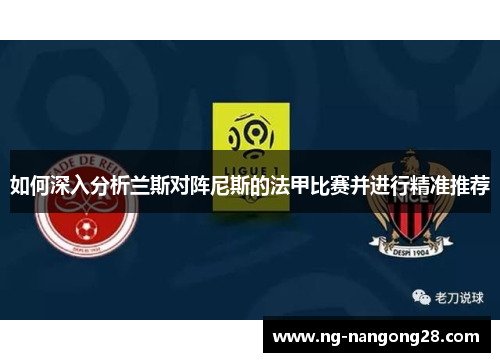 如何深入分析兰斯对阵尼斯的法甲比赛并进行精准推荐