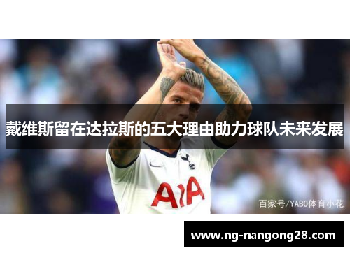 戴维斯留在达拉斯的五大理由助力球队未来发展