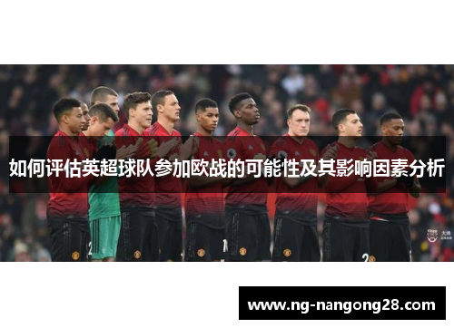 如何评估英超球队参加欧战的可能性及其影响因素分析