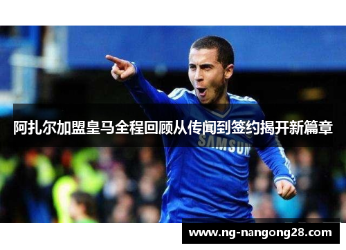 阿扎尔加盟皇马全程回顾从传闻到签约揭开新篇章
