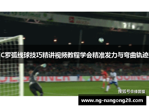 C罗弧线球技巧精讲视频教程学会精准发力与弯曲轨迹