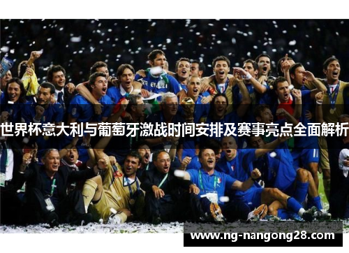 世界杯意大利与葡萄牙激战时间安排及赛事亮点全面解析