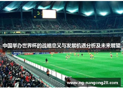 中国举办世界杯的战略意义与发展机遇分析及未来展望