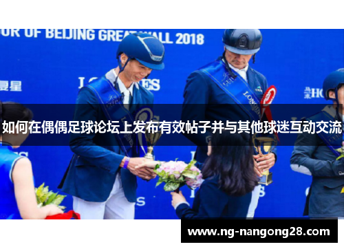 如何在偶偶足球论坛上发布有效帖子并与其他球迷互动交流
