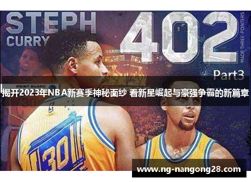 揭开2023年NBA新赛季神秘面纱 看新星崛起与豪强争霸的新篇章