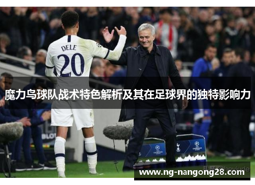魔力鸟球队战术特色解析及其在足球界的独特影响力