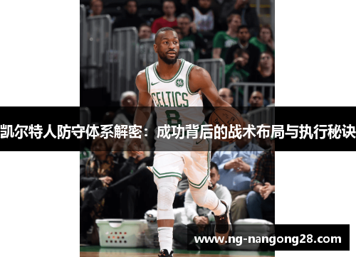 凯尔特人防守体系解密：成功背后的战术布局与执行秘诀